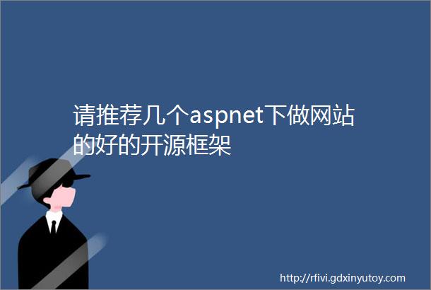 请推荐几个aspnet下做网站的好的开源框架