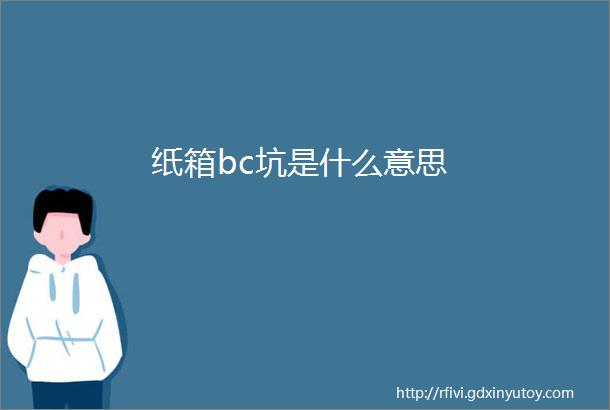 纸箱bc坑是什么意思